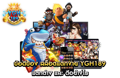 ข้อดีของ สล็อตแตกง่าย YGH189 แตกต่าง และ ดีอย่างไร