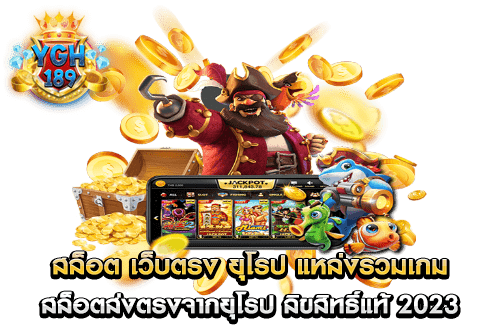 สล็อต เว็บตรง ยุโรป แหล่งรวมเกมสล็อตส่งตรงจากยุโรป ลิขสิทธิ์แท้ 2023