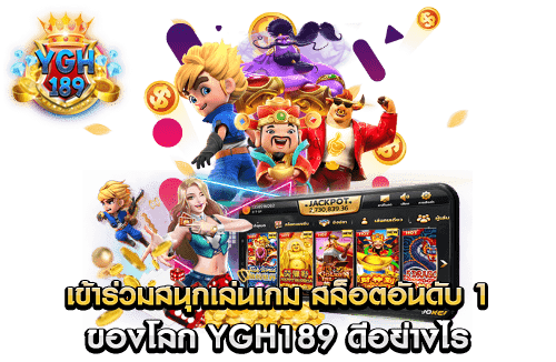 เข้าร่วมสนุกเล่นเกม สล็อตอันดับ 1 ของโลก YGH189 ดีอย่างไร