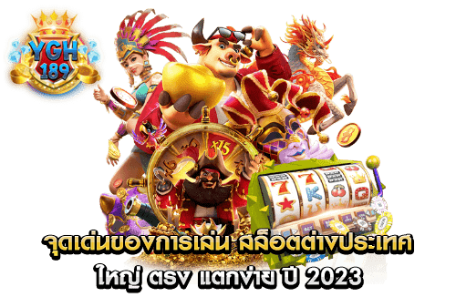 จุดเด่นของการเล่น สล็อตต่างประเทศ ใหญ่ ตรง แตกง่าย ปี 2023