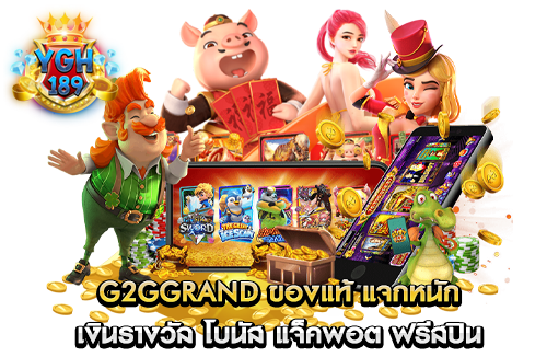 g2ggrand ของแท้ แจกหนัก เงินรางวัล โบนัส แจ็คพอต ฟรีสปิน