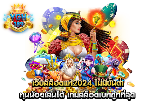 เว็บสล็อตแท้2024 ไม่มีขั้นต่ำ ทุนน้อยเล่นได้ เกมสล็อตเบทถูกที่สุด